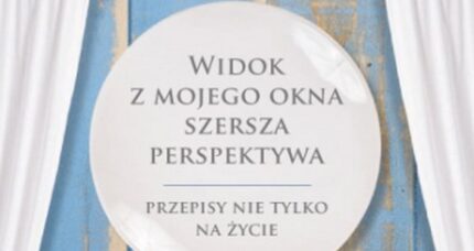 Widok z mojego okna. Szersza perspektywa. Przepisy nie tylko na życie