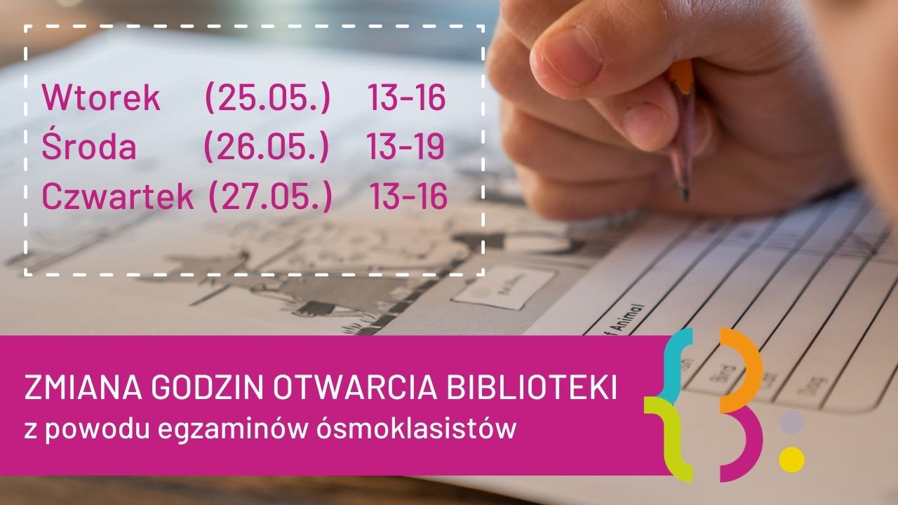 Zmiana godzin otwarcia biblioteki z powodu egzaminów ósmoklasistów. Wtorek (25.05.) 13-16, Środa (26.05.) 13-19, Czwartek (27.05) 13-16