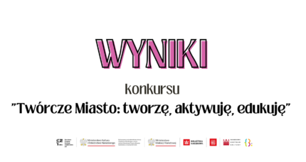 WYNIKI KONKURSU „Twórcze Miasto: tworzę, aktywuję, edukuję”!
